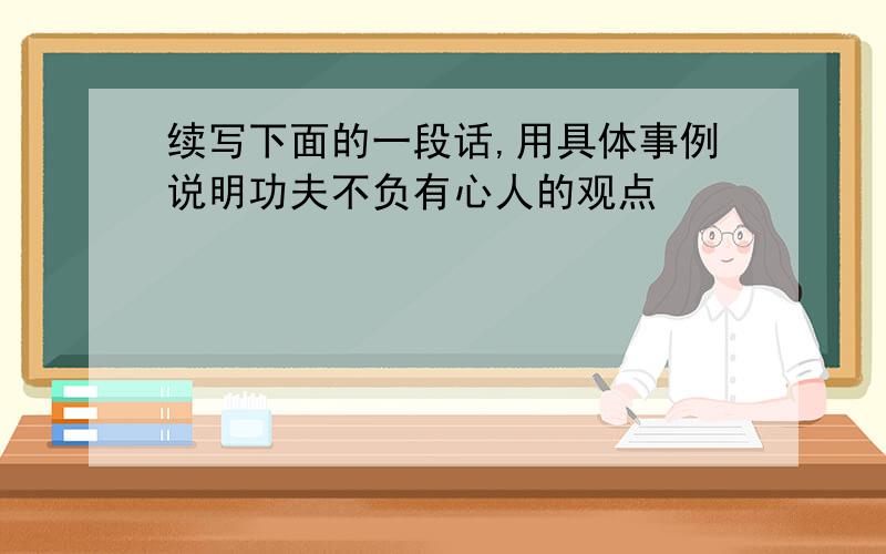 续写下面的一段话,用具体事例说明功夫不负有心人的观点