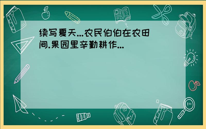 续写夏天...农民伯伯在农田间.果园里辛勤耕作...