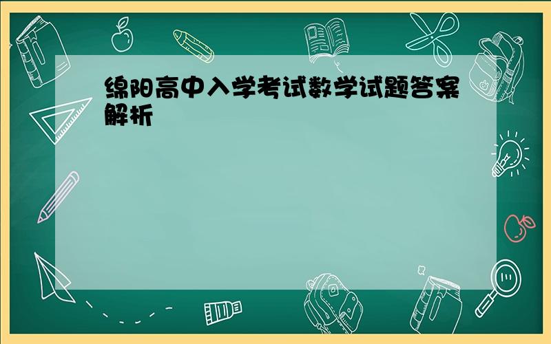 绵阳高中入学考试数学试题答案解析