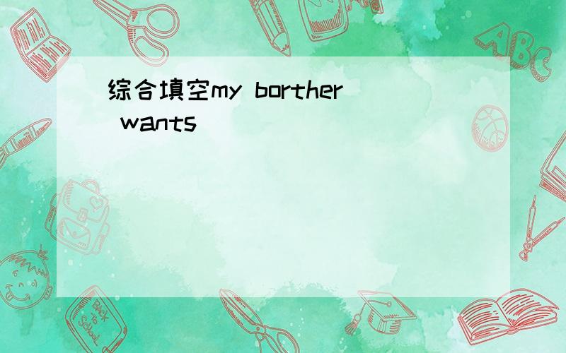 综合填空my borther wants