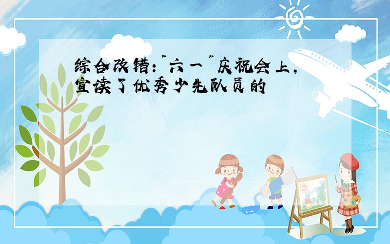 综合改错:"六一"庆祝会上,宣读了优秀少先队员的