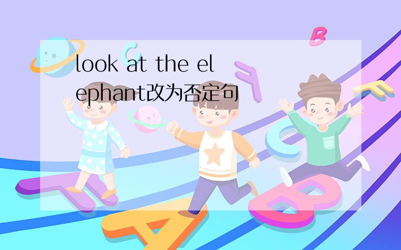 look at the elephant改为否定句