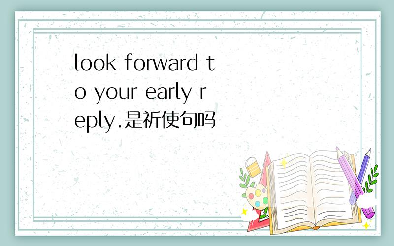 look forward to your early reply.是祈使句吗