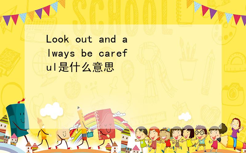 Look out and always be careful是什么意思