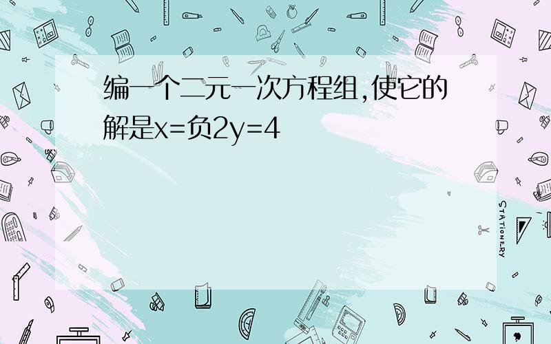 编一个二元一次方程组,使它的解是x=负2y=4