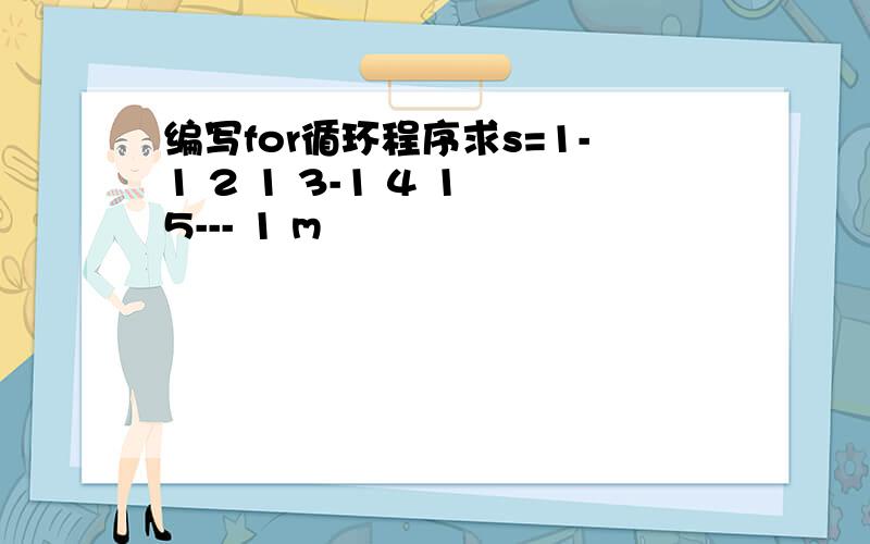 编写for循环程序求s=1-1 2 1 3-1 4 1 5--- 1 m