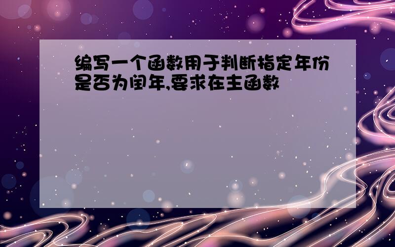 编写一个函数用于判断指定年份是否为闰年,要求在主函数