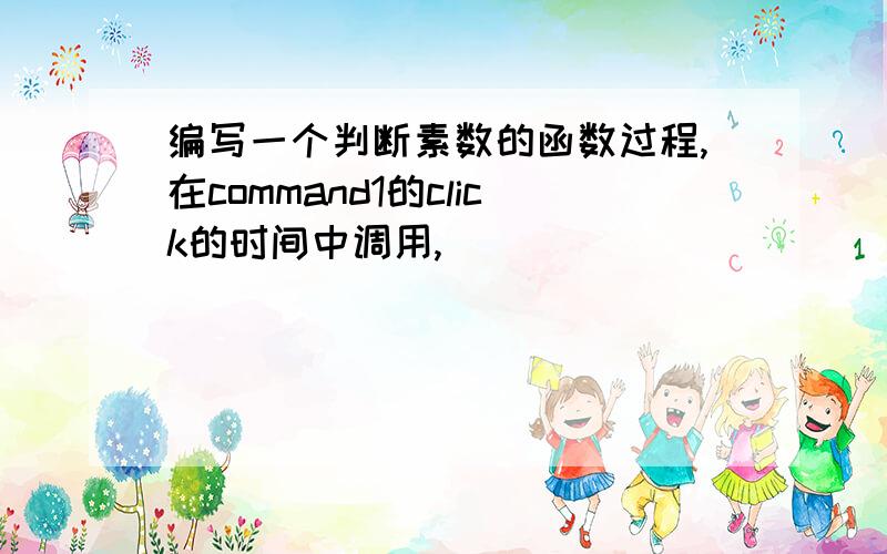 编写一个判断素数的函数过程,在command1的click的时间中调用,