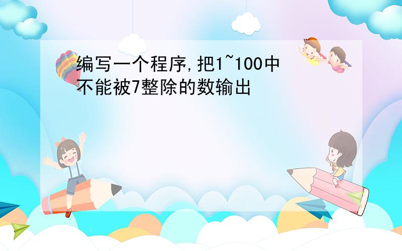 编写一个程序,把1~100中不能被7整除的数输出