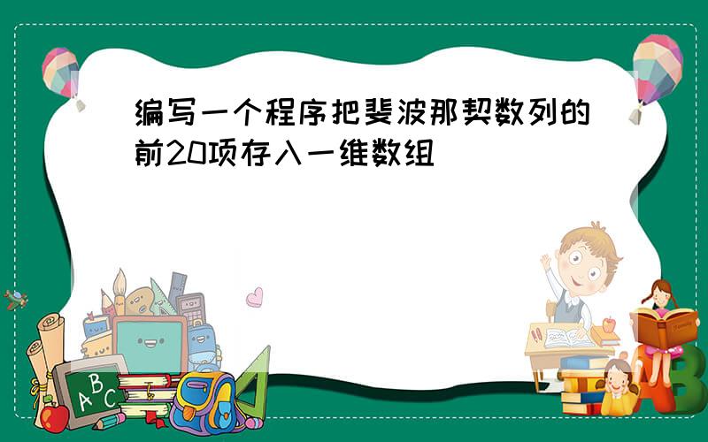 编写一个程序把斐波那契数列的前20项存入一维数组