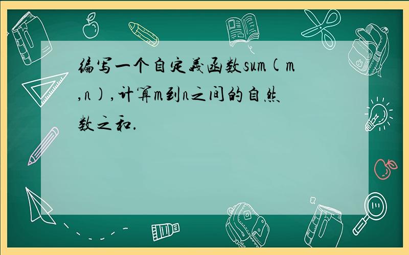 编写一个自定义函数sum(m,n),计算m到n之间的自然数之和.