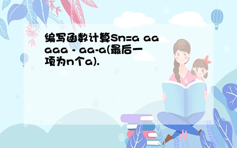 编写函数计算Sn=a aa aaa - aa-a(最后一项为n个a).