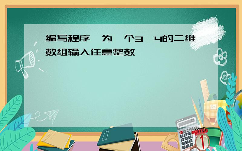 编写程序,为一个3*4的二维数组输入任意整数