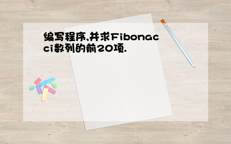 编写程序,并求Fibonacci数列的前20项.