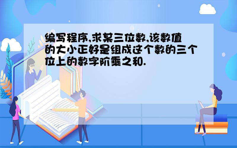 编写程序,求某三位数,该数值的大小正好是组成这个数的三个位上的数字阶乘之和.