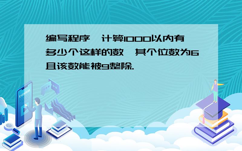 编写程序,计算1000以内有多少个这样的数,其个位数为6且该数能被9整除.