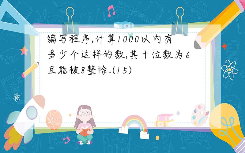 编写程序,计算1000以内有多少个这样的数,其十位数为6且能被8整除.(15)