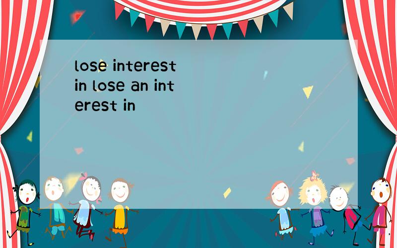 lose interest in lose an interest in