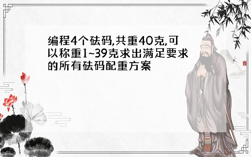 编程4个砝码,共重40克,可以称重1~39克求出满足要求的所有砝码配重方案