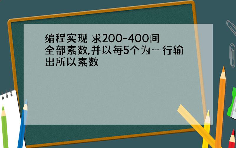 编程实现 求200-400间全部素数,并以每5个为一行输出所以素数