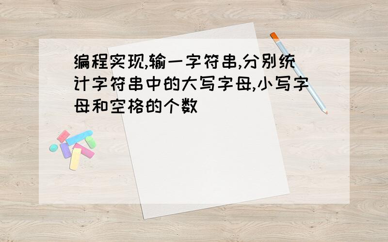 编程实现,输一字符串,分别统计字符串中的大写字母,小写字母和空格的个数