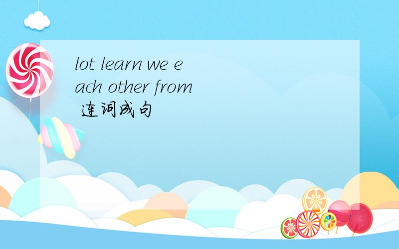 lot learn we each other from 连词成句