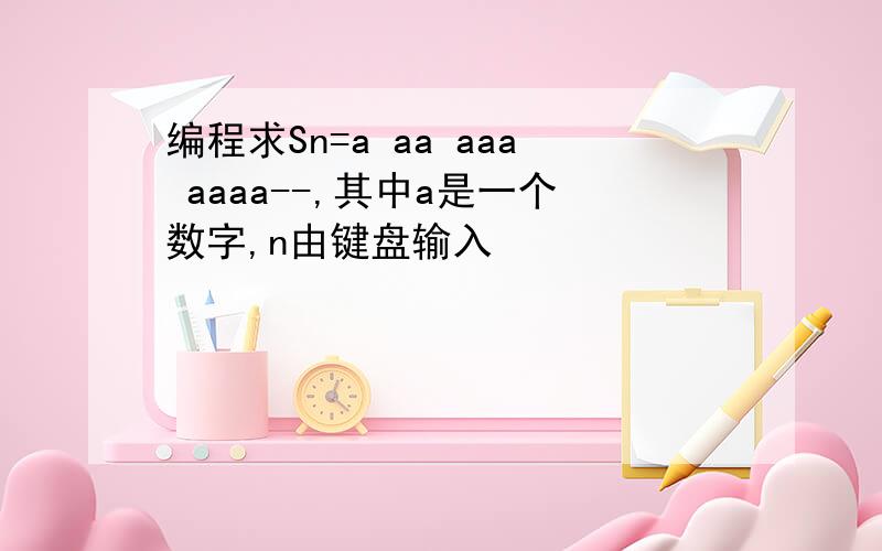 编程求Sn=a aa aaa aaaa--,其中a是一个数字,n由键盘输入