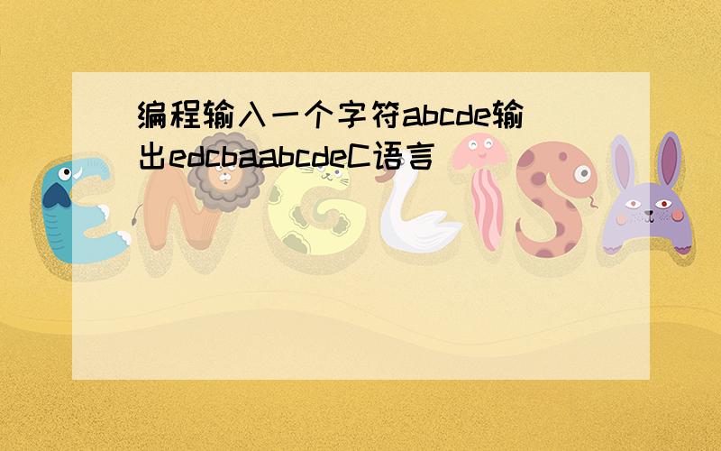 编程输入一个字符abcde输出edcbaabcdeC语言