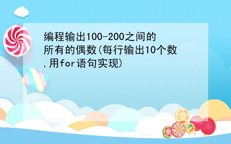 编程输出100-200之间的所有的偶数(每行输出10个数,用for语句实现)