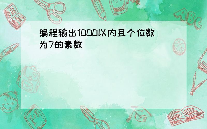 编程输出1000以内且个位数为7的素数