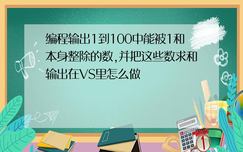 编程输出1到100中能被1和本身整除的数,并把这些数求和输出在VS里怎么做