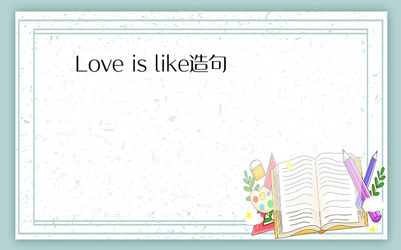 Love is like造句