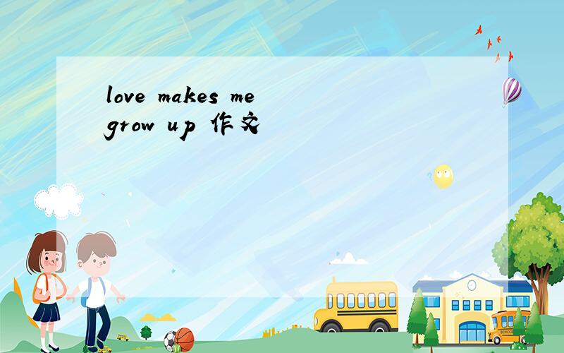 love makes me grow up 作文