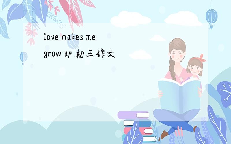 love makes me grow up 初三作文