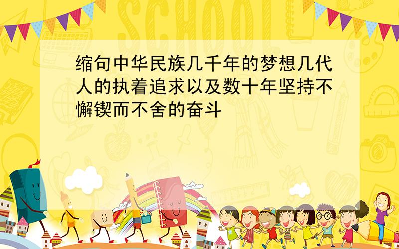 缩句中华民族几千年的梦想几代人的执着追求以及数十年坚持不懈锲而不舍的奋斗