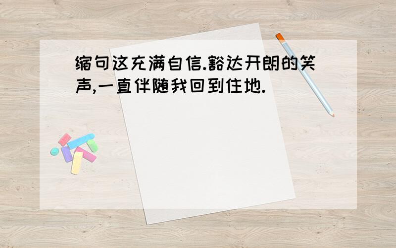 缩句这充满自信.豁达开朗的笑声,一直伴随我回到住地.