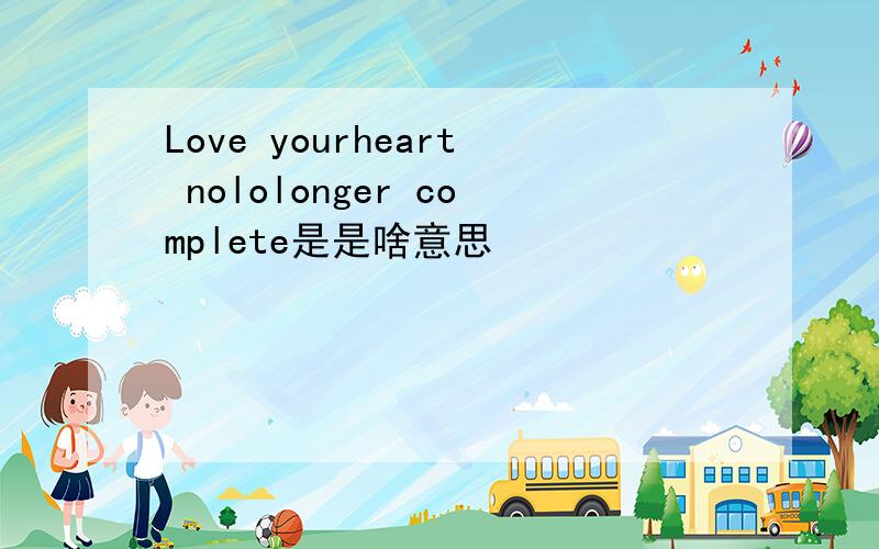 Love yourheart nololonger complete是是啥意思