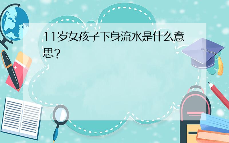 11岁女孩子下身流水是什么意思？