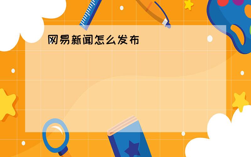 网易新闻怎么发布