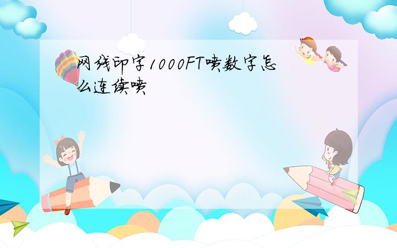 网线印字1000FT喷数字怎么连续喷