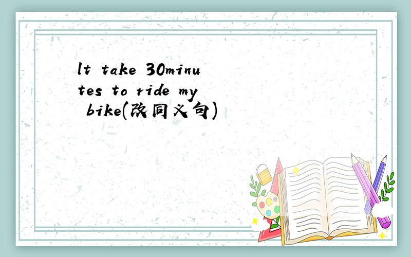 lt take 30minutes to ride my bike(改同义句)