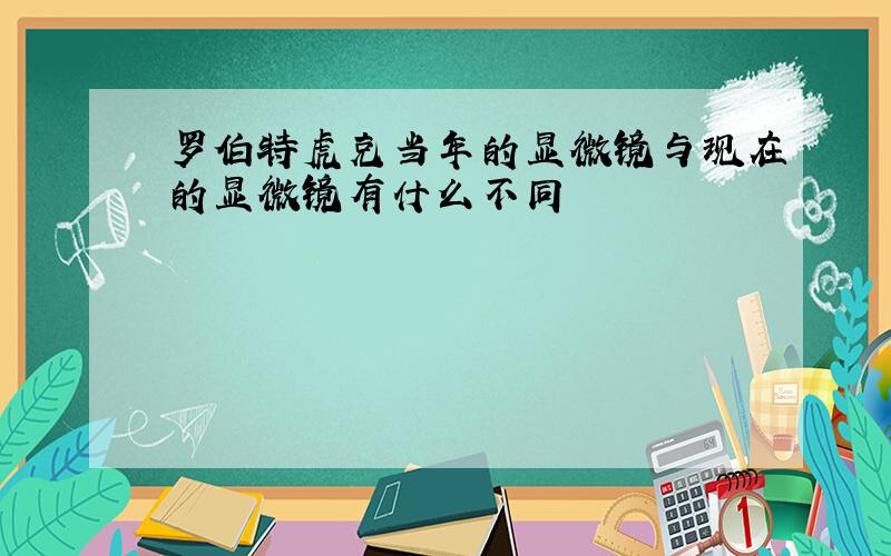 罗伯特虎克当年的显微镜与现在的显微镜有什么不同