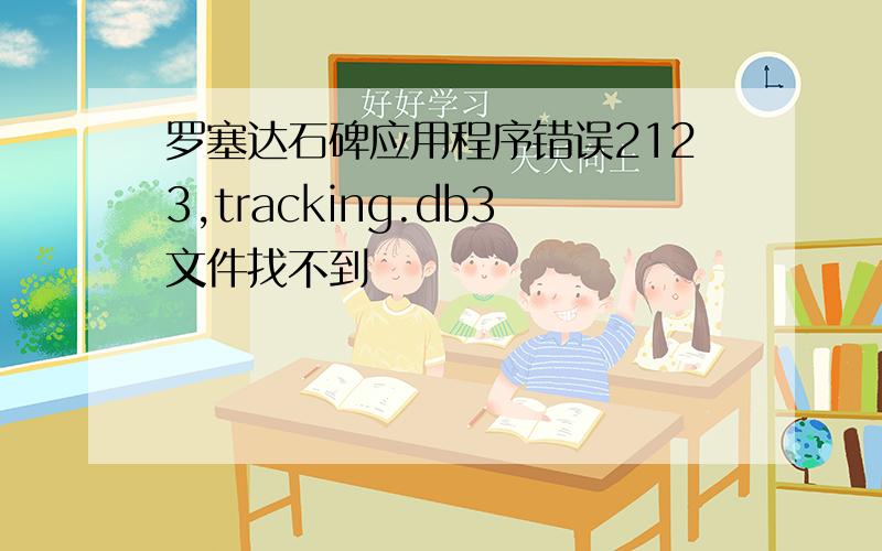 罗塞达石碑应用程序错误2123,tracking.db3文件找不到