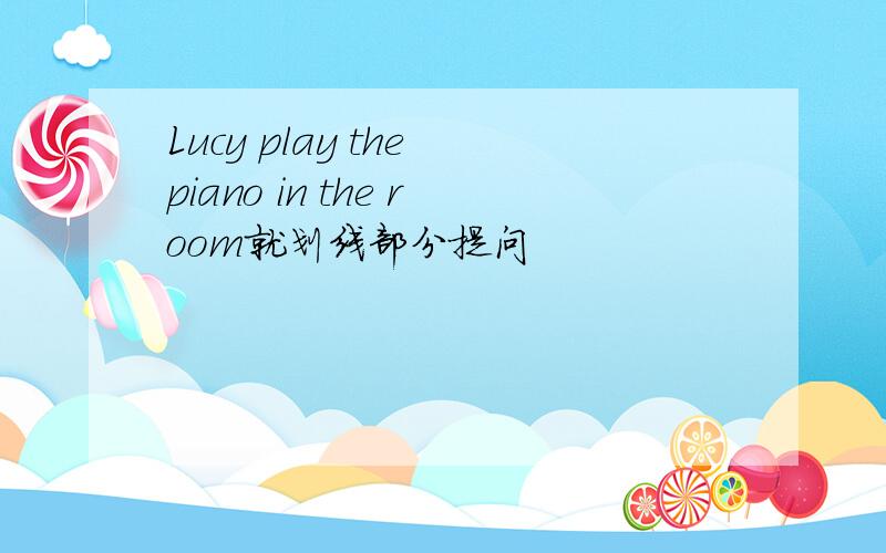 Lucy play the piano in the room就划线部分提问