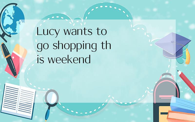 Lucy wants to go shopping this weekend