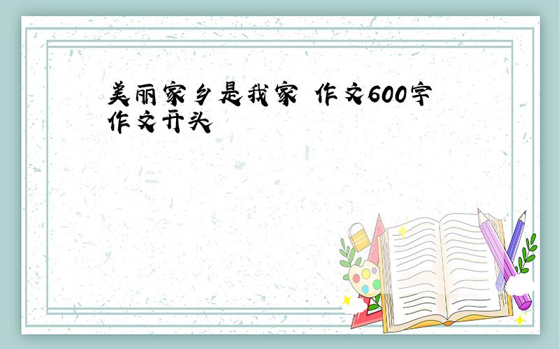 美丽家乡是我家 作文600字作文开头