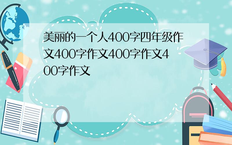 美丽的一个人400字四年级作文400字作文400字作文400字作文