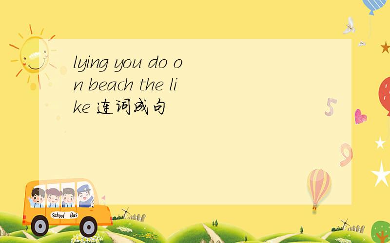 lying you do on beach the like 连词成句