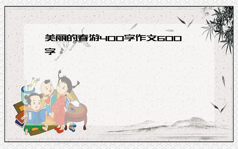 美丽的春游400字作文600字