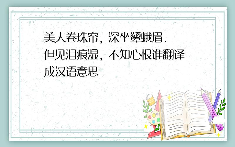 美人卷珠帘, 深坐颦蛾眉. 但见泪痕湿, 不知心恨谁翻译成汉语意思